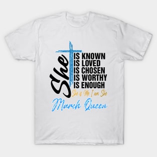 March Queen She Is Known Loved Chosen Worthy Enough She Is Me I Am She T-Shirt